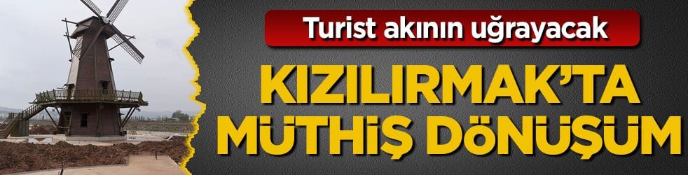 Turist akının uğrayacak! Kızılırmak’ta müthiş dönüşüm