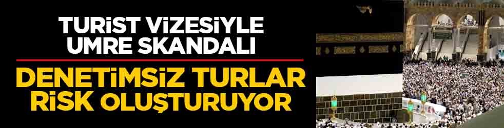 Turist vizesiyle umre skandalı: Denetimsiz turlar risk oluşturuyor