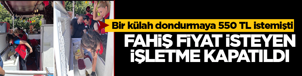 Turisti de vatandaşı da kazıklamaya kalktı: Bir külah dondurmaya 550 TL isteyen işletmenin faaliyeti durduruldu