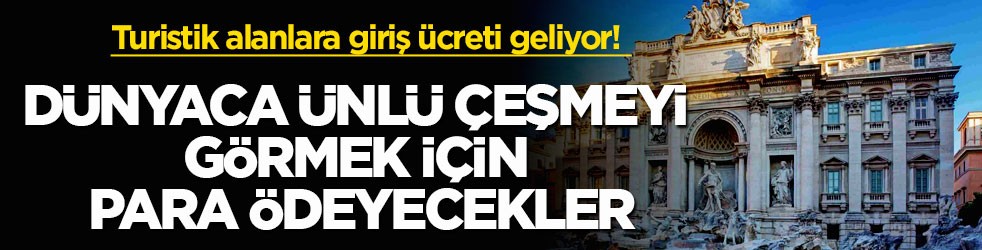 Turistik alanlara giriş ücreti geliyor! Dünyaca ünlü çeşmeyi görmek için para ödeyecekler