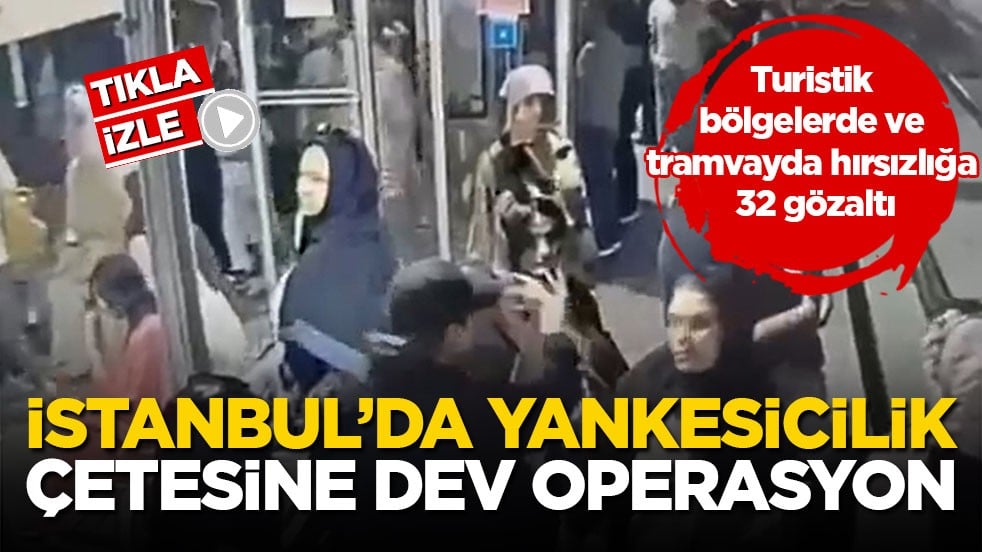 Turistik bölgelerde ve tramvayda hırsızlığa 32 gözaltı! İstanbul’da yankesicilik çetesine dev operasyon