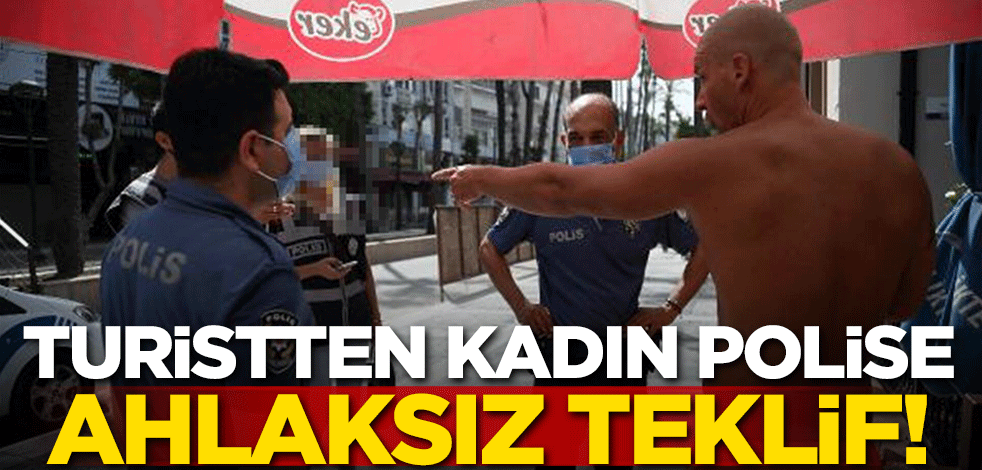 Turistten kadın polise ahlaksız teklif! Gözaltına alındı