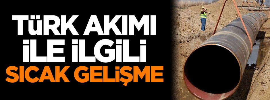 Türk Akımı ile ilgili sıcak gelişme