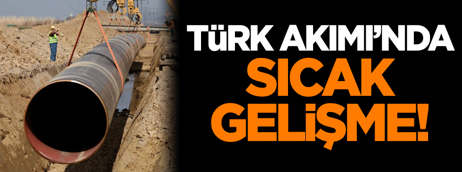 Türk Akımı'nda flaş gelişme!
