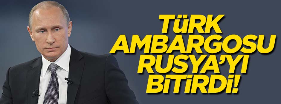 Türk ambargosu Rusya'yı bitirdi