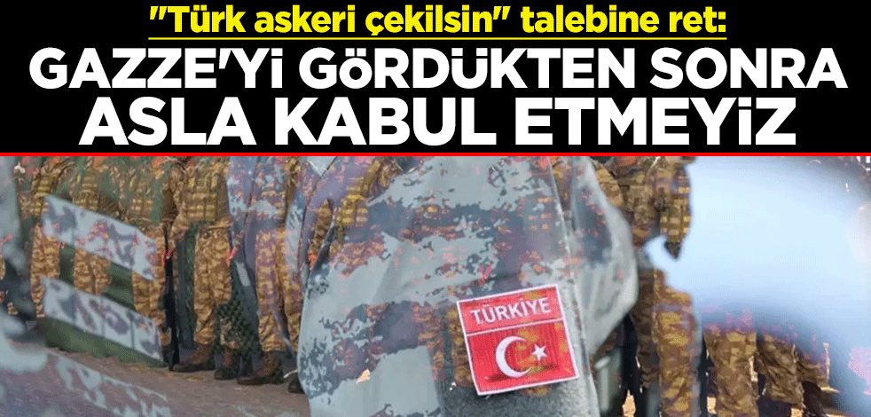 ''Türk askeri çekilsin'' talebine ret: Gazze'yi gördükten sonra asla kabul etmeyiz