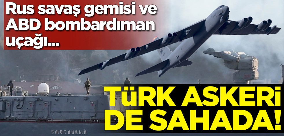 Türk askeri de sahada! Rus savaş gemisi ve ABD bombardıman uçağı...