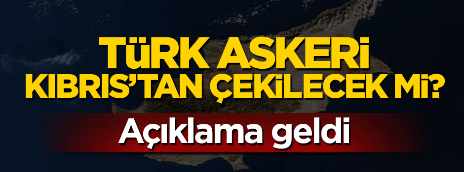 Türk askeri Kıbrıs'tan çekilecek mi? Açıklama geldi