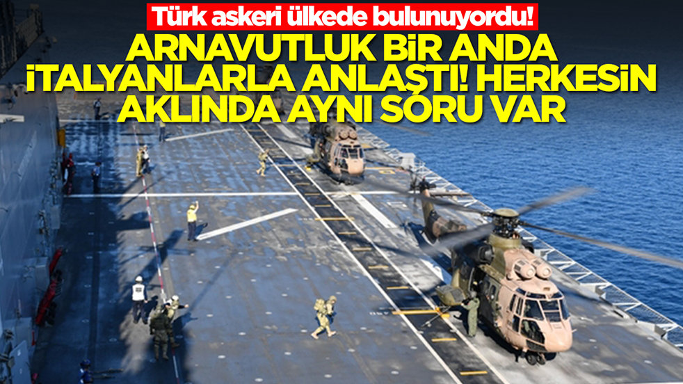 Türk askeri ülkede bulunuyordu! Arnavutluk bir anda İtalyanlarla anlaştı, herkesin aklında aynı soru var