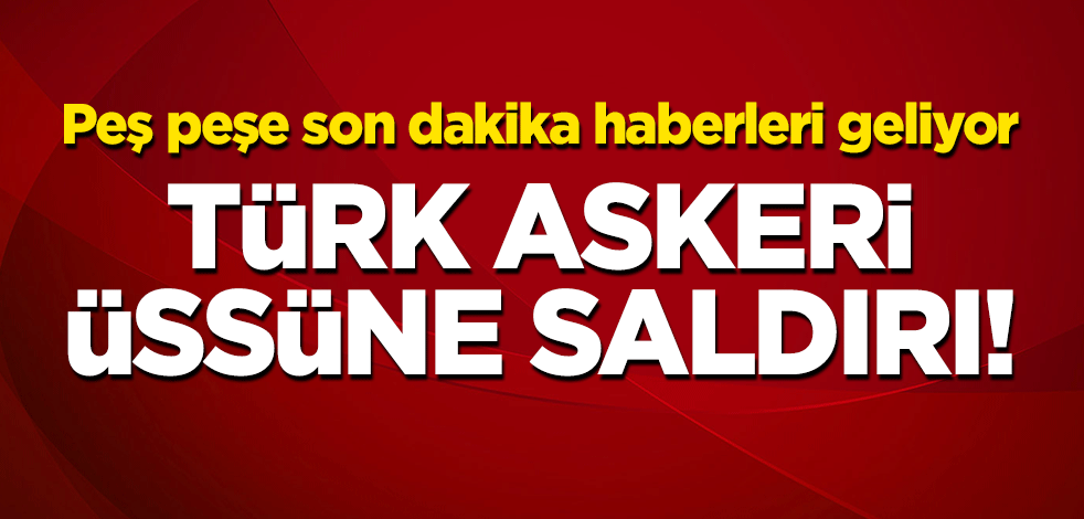 Türk askeri üssüne saldırı!
