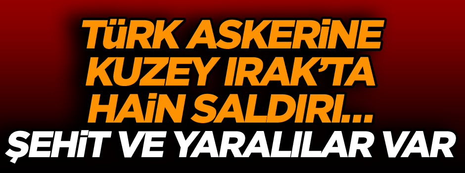Türk askerine Kuzey Irak’ta hain saldırı… Şehit ve yaralılar var