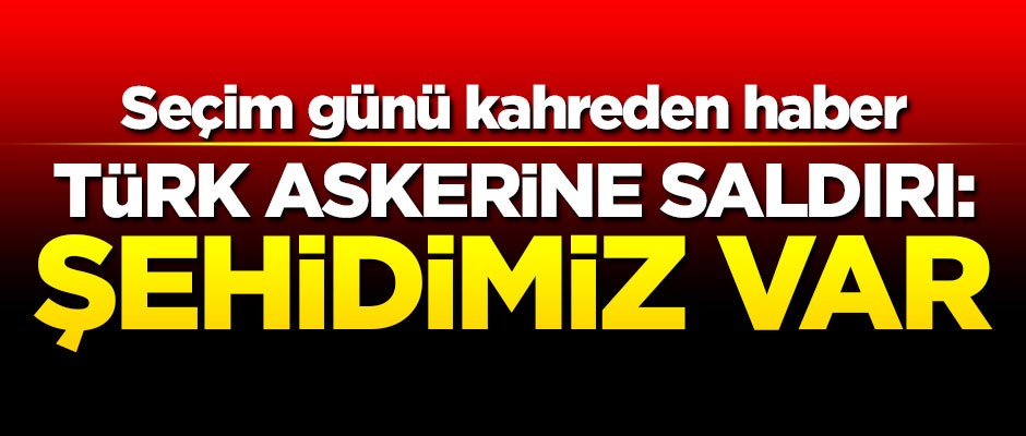 Türk askerine saldırı! Şehidimiz var