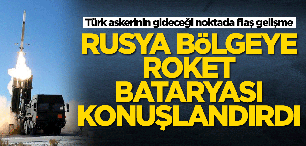 Türk askerinin gideceği bölgede flaş gelişme! Rusya roket bataryası konuşlandırdı