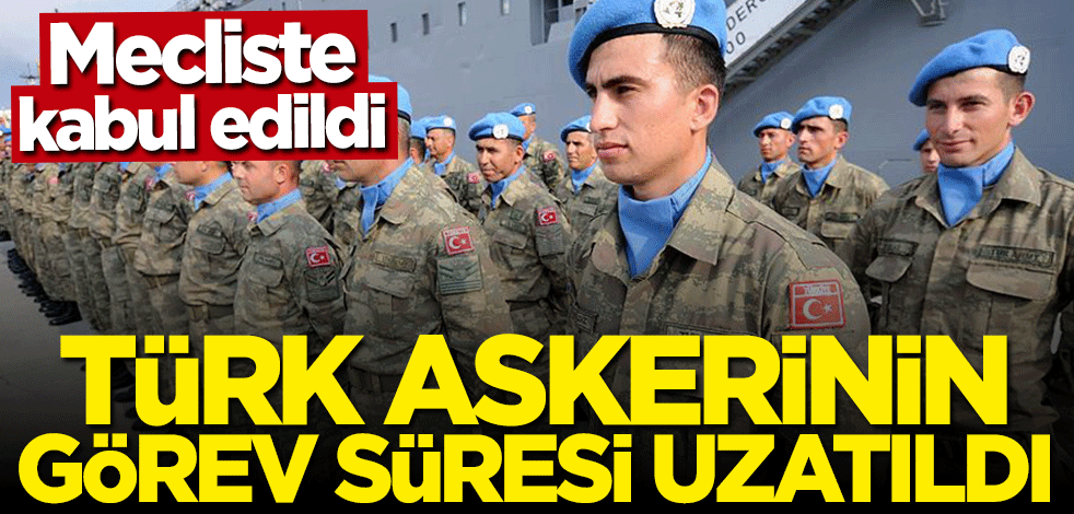 Türk askerinin görev süresi uzatıldı... Mecliste kabul edildi