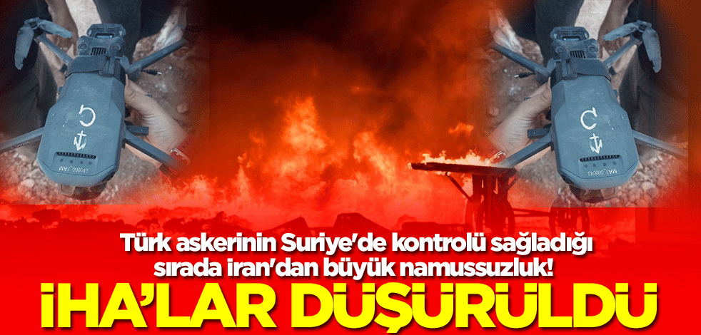 Türk askerinin Suriye'de kontrolü sağladığı sırada İran'dan büyük namussuzluk! İHA'lar düşürüldü