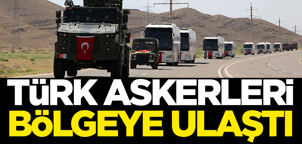 Türk askerleri bölgeye ulaştı!