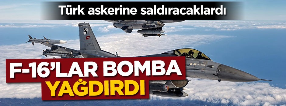 Türk askerlerine saldıracaklardı... F-16'lar bomba yağdırdı