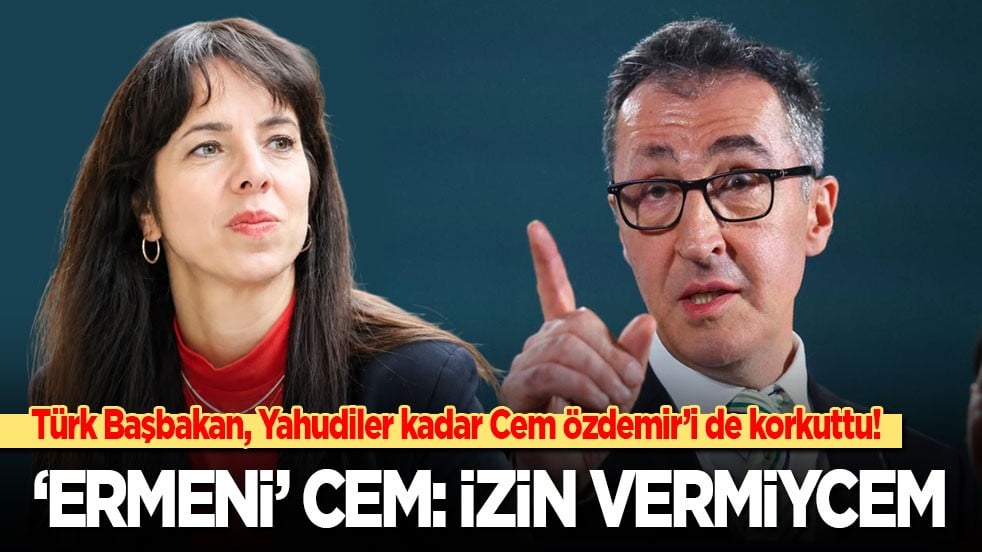 Türk Başbakan, Yahudiler kadar Cem Özdemir’i de korkuttu: ‘Ermeni’ Cem: İzin vermiycem!
