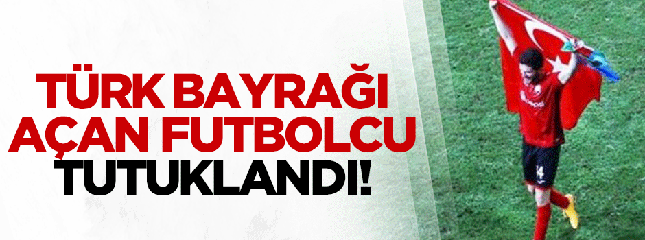 Türk bayrağı açan futbolcu tutuklandı!