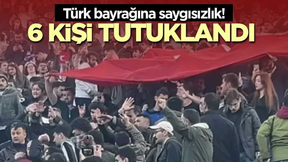 Türk bayrağına saygısızlık! 6 kişi tutuklandı
