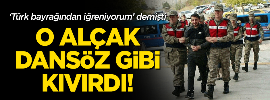 "Türk bayrağından iğreniyorum" diyen alçak kıvırdı!