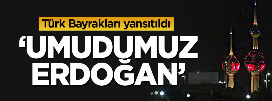 Türk Bayrakları yansıtıldı, 'Umudumuz Erdoğan'
