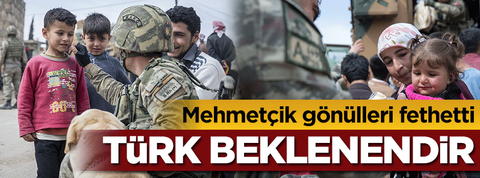 Türk beklenendir... Mehmetçik gönülleri fethetti