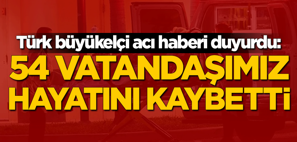 Türk büyükelçi acı haberi duyurdu: 54 vatandaşımız koronavirüsten hayatını kaybetti