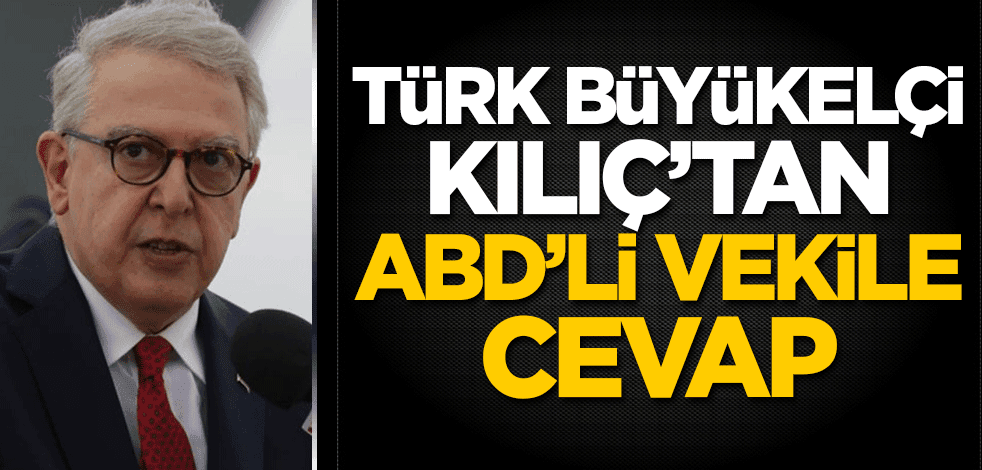 Türk Büyükelçi Kılıç'tan ABD'li vekile cevap!
