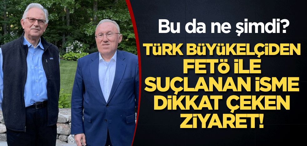 Türk büyükelçiden FETÖ ile suçlanan isme dikkat çeken ziyaret!