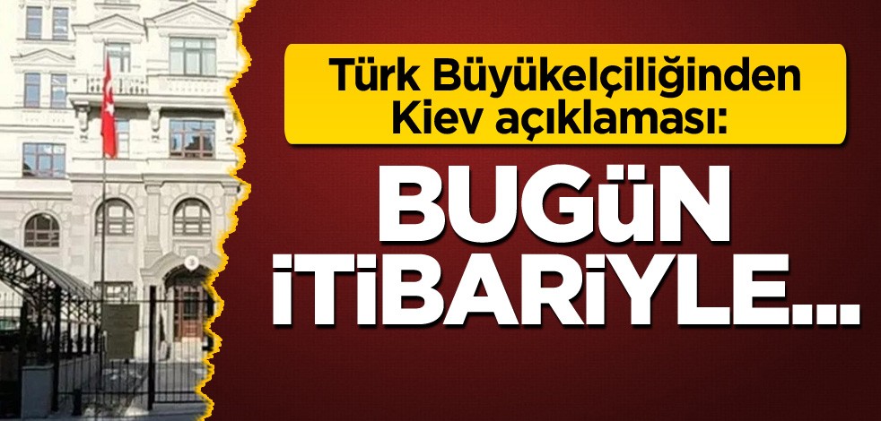 Türk Büyükelçiliğinden Kiev açıklaması: Bugün itibariyle...