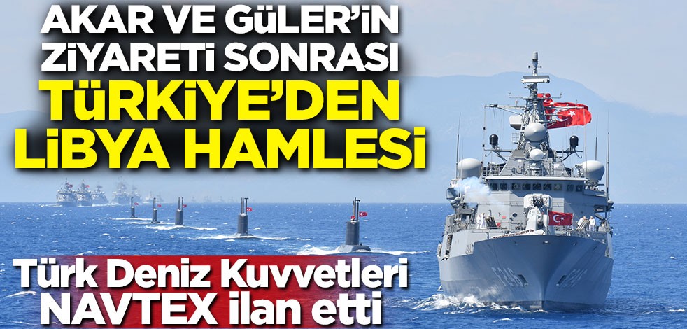 Türk Deniz Kuvvetleri NAVTEX ilan etti! Akar ve Güler'in ziyareti sonrası Türkiye'den Libya hamlesi