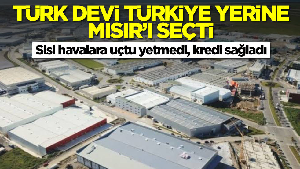 Türk devi Türkiye yerine maalesef Mısır'ı seçti: Sisi havalara uçtu yetmedi kredi sağladı