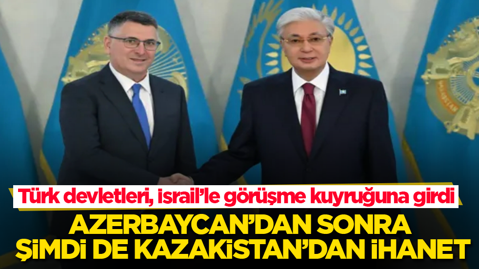 Türk devletleri, İsrail’le görüşme kuyruğuna girdi! Azerbaycan’dan sonra şimdi de Kazakistan’dan ihanet