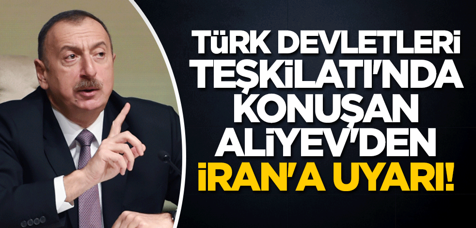 Türk Devletleri Teşkilatı'nda konuşan Aliyev'den İran'a uyarı!