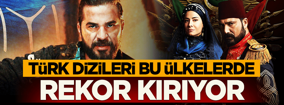 Türk dizileri bu ülkelerde reyting rekorları kırıyor