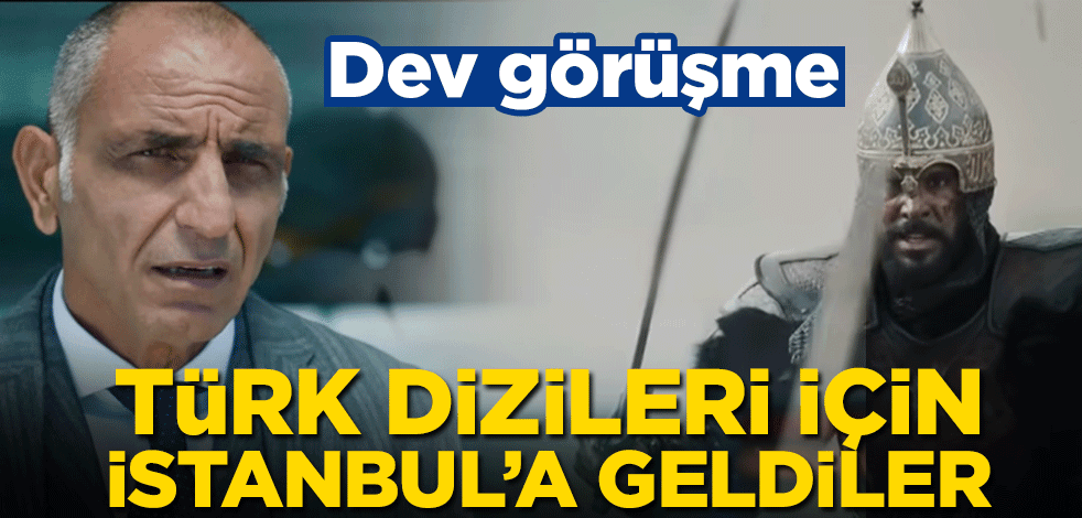 Türk dizileri için İstanbul’a geldiler! Dev görüşme