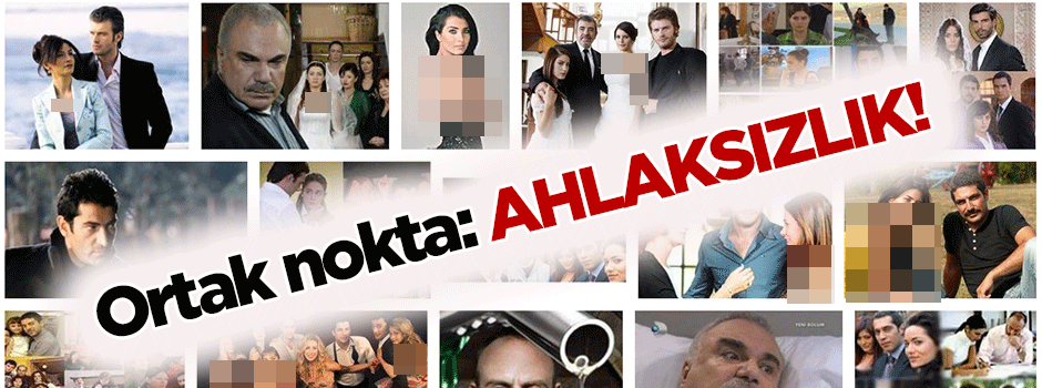 Türk dizilerindeki tek ortak nokta: Ahlaksızlık