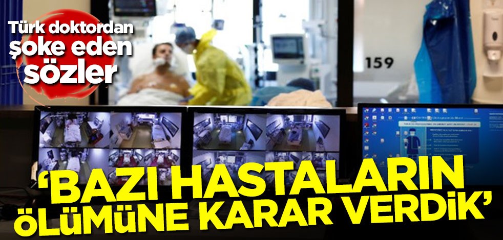 Türk doktordan şoke eden sözler: Bazı hastalarının ölmelerine karar verdik