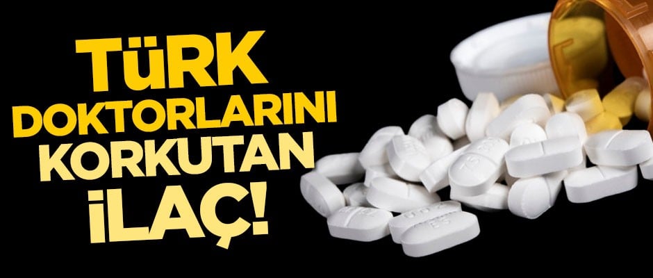 Türk doktorlarını korkutan ilaç!