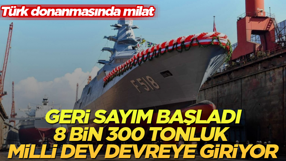 Türk donanmasında milat: Geri sayım başladı, 8 bin 300 tonluk milli dev devreye giriyor