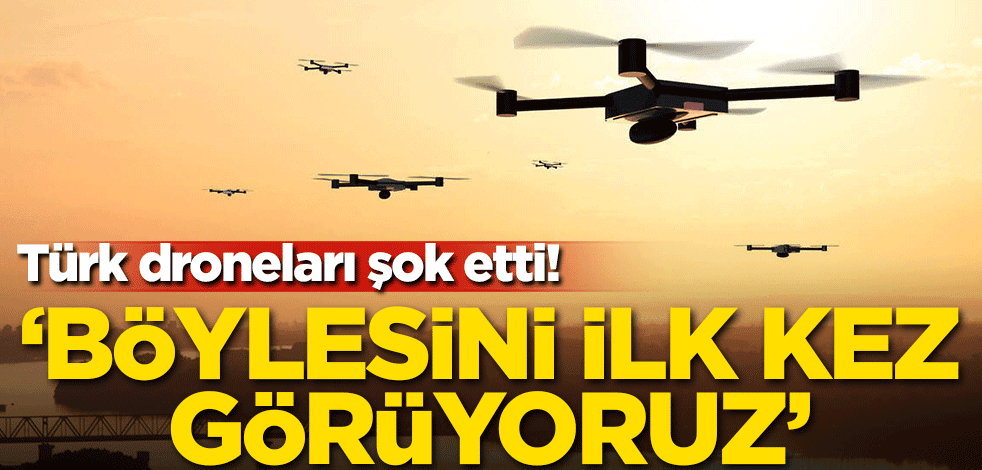 Türk droneları şok etti! 'Böylesini ilk kez görüyoruz'