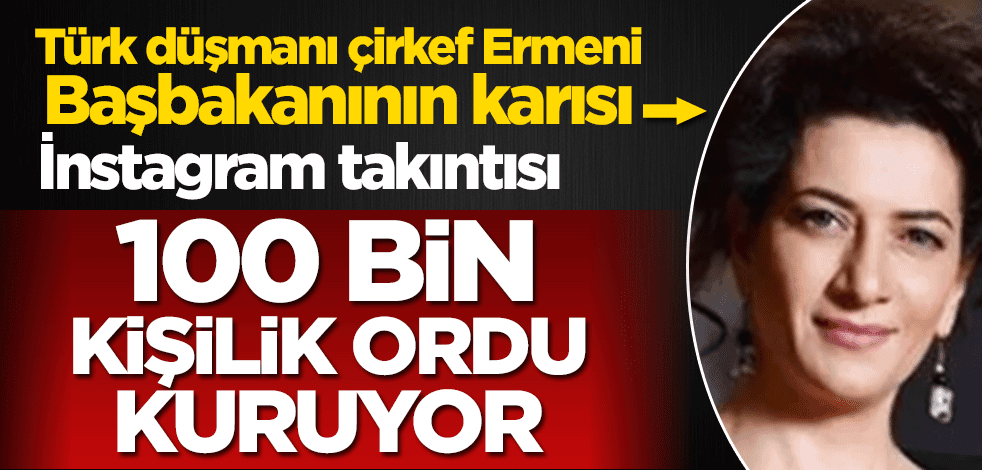 Türk düşmanı çirkef Anna Hakobyan’ın İnstagram takıntısı! 100 bin kişilik ordu kuruyor