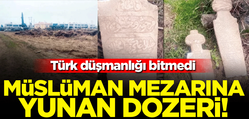 Türk düşmanlığı bitmedi... Müslüman mezarına Yunan dozeri!