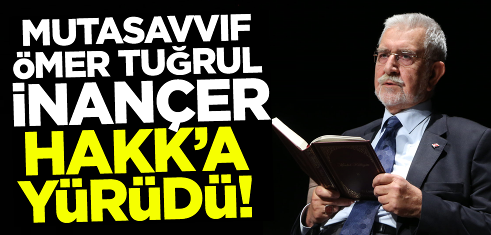 Türk düşünce hayatının önemli isimlerinden muttasavvıf Ömer Tuğrul İnançer Hakk'a yürüdü