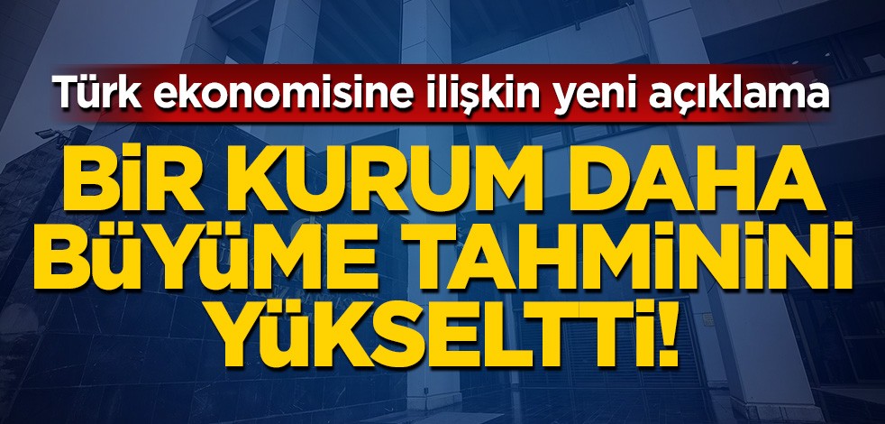 Türk ekonomisine yönelik yeni açıklama! Bir kurum daha büyüme tahminini yükseltti!