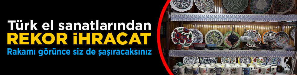 Türk el sanatlarından 9 milyar 735 milyon dolarlık ihracat