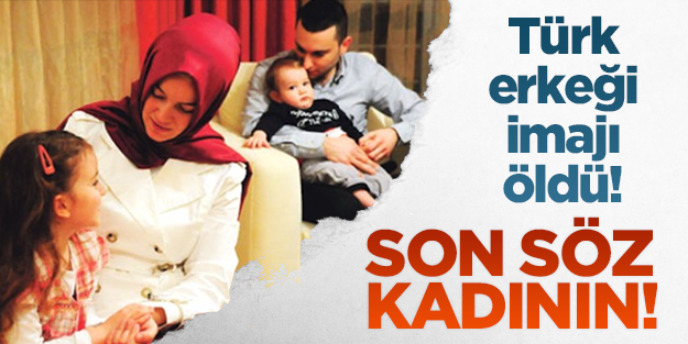 Türk erkeği imajı öldü! Son söz kadının