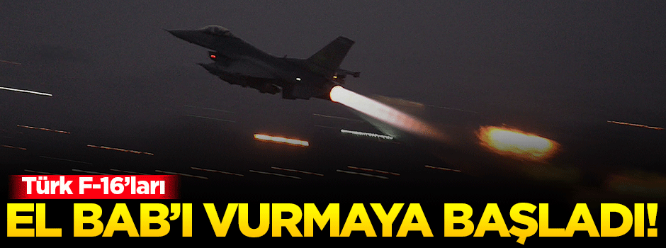 Türk F-16'ları El Bab'ı vurmaya başladı