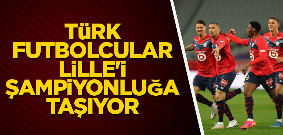Türk futbolcular Lille'i şampiyonluğa taşıyor